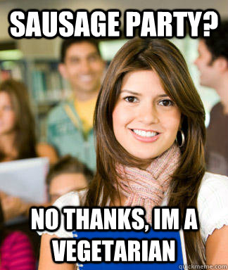 Sausage party? No thanks, Im a vegetarian  Sheltered College Freshman