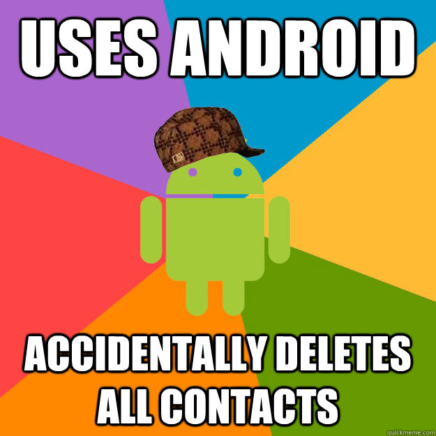 Uses Android ACCIDENTALLy deletes all contacts - Uses Android ACCIDENTALLy deletes all contacts  scumbag android