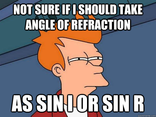 not sure if i should take angle of refraction as sin i or sin r - not sure if i should take angle of refraction as sin i or sin r  Futurama Fry