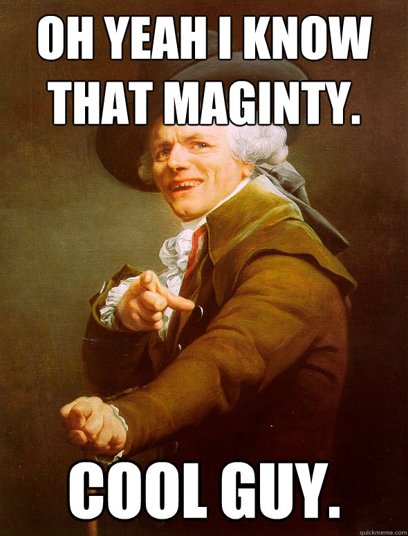 Oh yeah i know that maginty. cool guy.  Joseph Ducreux