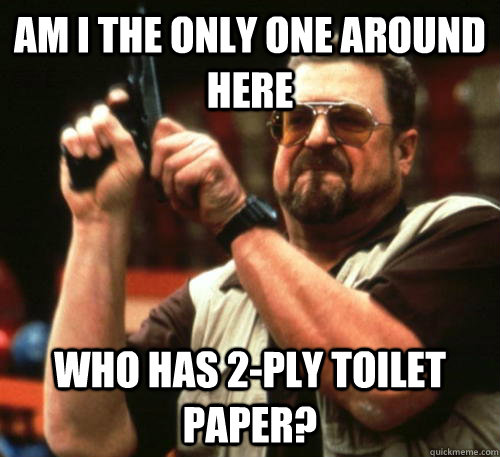 Am i the only one around here Who Has 2-ply toilet paper?  Am I The Only One Around Here