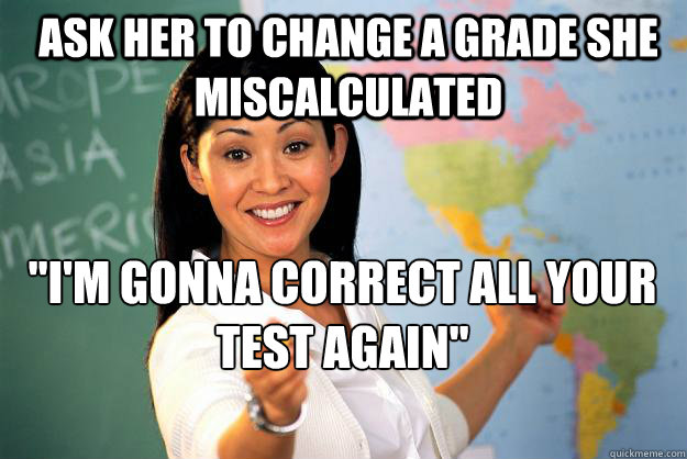 ask her to change a grade she miscalculated 