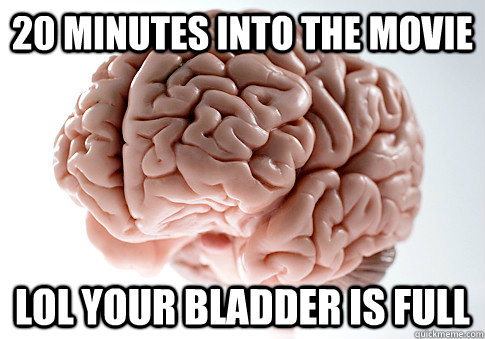 20 minutes into the movie lol your bladder is full   Scumbag Brain