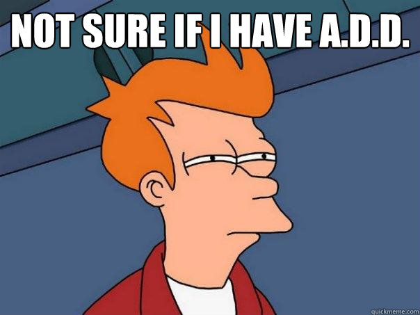 Not sure if I have A.D.D.  - Not sure if I have A.D.D.   Futurama Fry