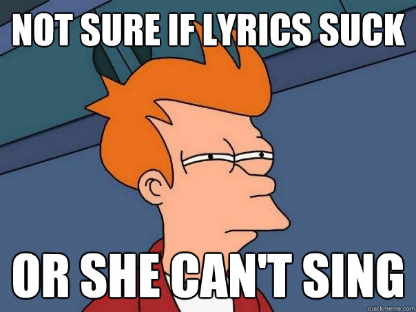 not sure if lyrics suck or she can't sing  Futurama Fry