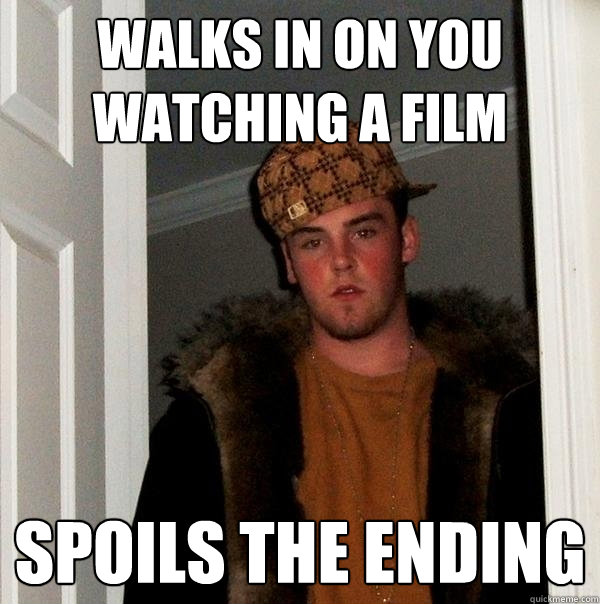 walks in on you watching a film spoils the ending  Scumbag Steve