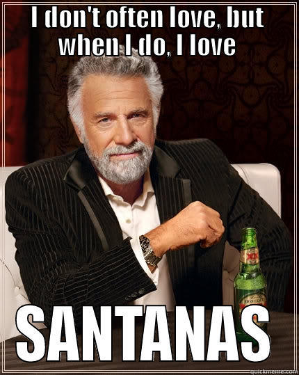 I DON'T OFTEN LOVE, BUT WHEN I DO, I LOVE SANTANAS The Most Interesting Man In The World