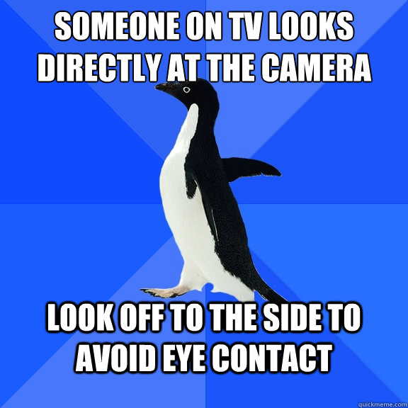 Someone on TV looks directly at the camera Look off to the side to avoid eye contact - Someone on TV looks directly at the camera Look off to the side to avoid eye contact  Socially Awkward Penguin
