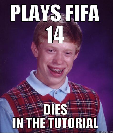 PLAYS FIFA 14 DIES IN THE TUTORIAL Bad Luck Brian