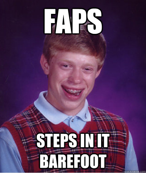 Faps Steps in it barefoot  Bad Luck Brian