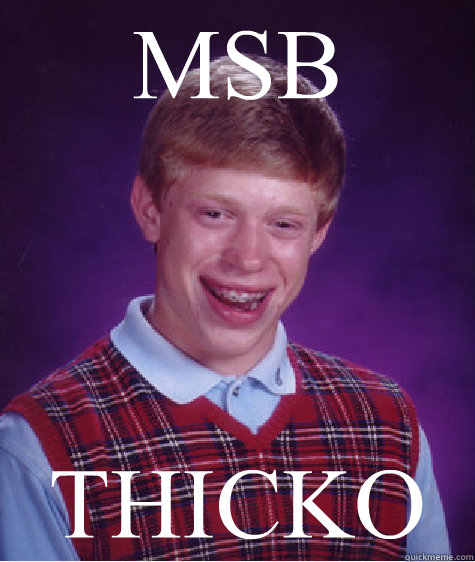 MSB THICKO  Bad Luck Brian