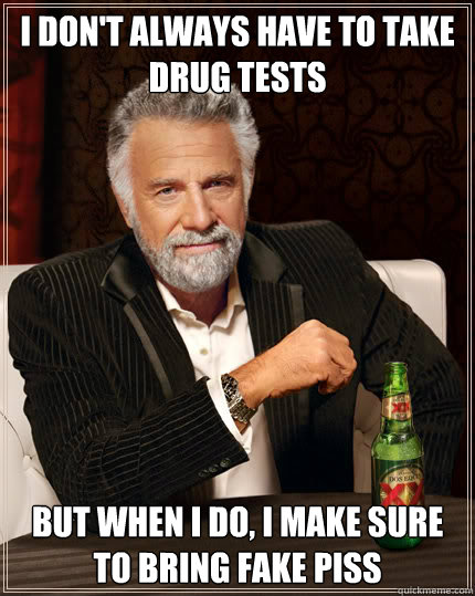 I don't always have to take drug tests But when I do, I make sure to bring fake piss  Dos Equis man