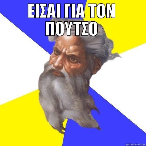 ΕΙΣΑΙ ΓΙΑ ΤΟΝ ΠΟΥΤΣΟ  Advice God