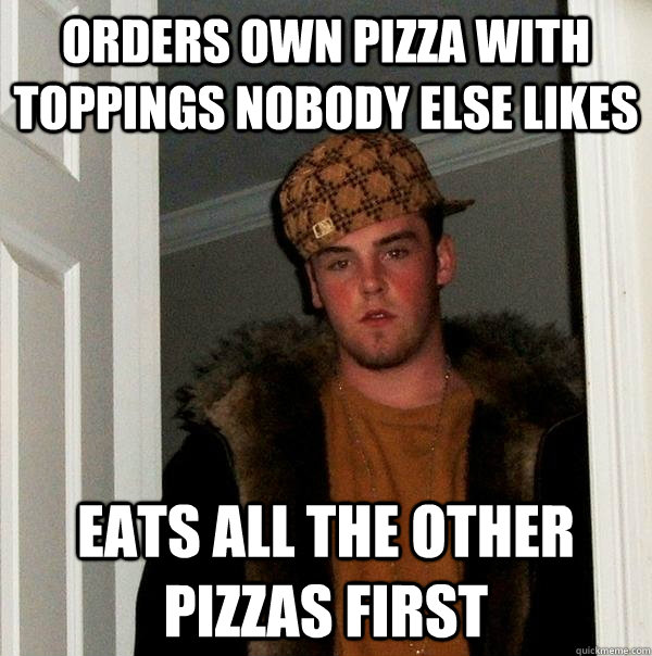 orders own pizza with toppings nobody else likes eats all the other pizzas first  Scumbag Steve