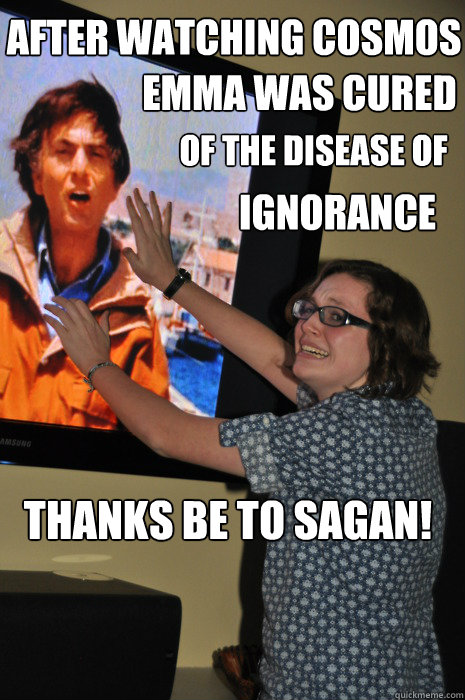 after watching cosmos Emma was cured of the disease of ignorance thanks be to sagan!  CARL SAGAN god religion atheist cosmos