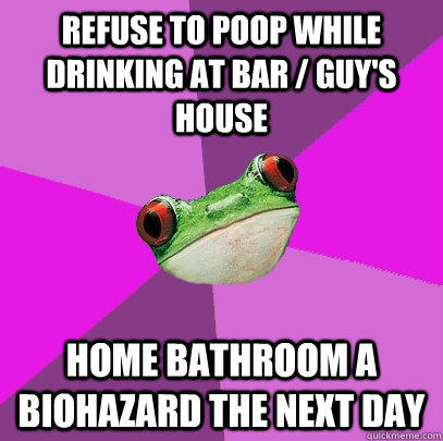 refuse to poop while drinking at bar / guy's house home bathroom a biohazard the next day - refuse to poop while drinking at bar / guy's house home bathroom a biohazard the next day  Foul Bachelorette Frog