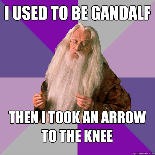 i used to be Gandalf then i took an arrow to the knee  