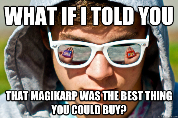 What if I told you That magikarp was the best thing you could buy?  