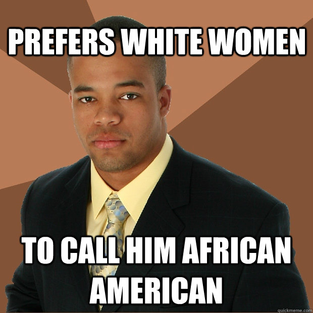 Prefers white women to call him african american - Prefers white women to call him african american  Successful Black Man