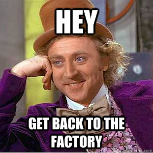 hey get back to the factory - hey get back to the factory  Creepy Wonka