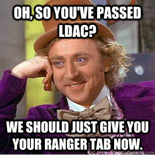 Oh, so you've passed LDAC? We should just give you your ranger tab now.  Creepy Wonka