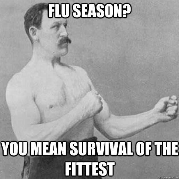 Flu Season? You mean survival of the Fittest   overly manly man