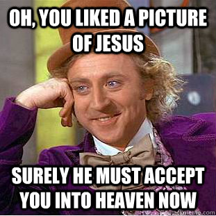 Oh, you liked a picture of Jesus Surely he must accept you into heaven now - Oh, you liked a picture of Jesus Surely he must accept you into heaven now  Psychotic Willy Wonka