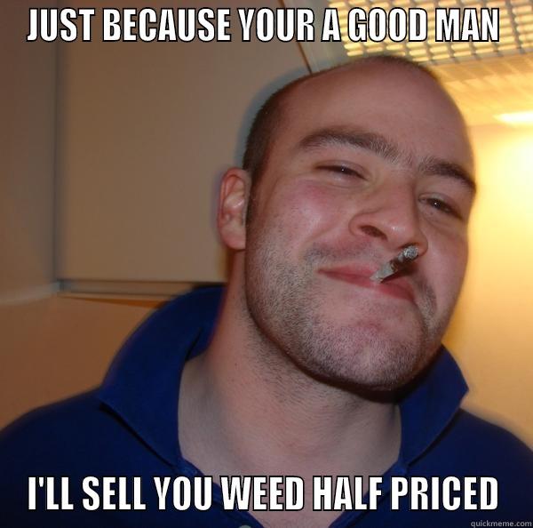 420 BLAZIN GREG - JUST BECAUSE YOUR A GOOD MAN I'LL SELL YOU WEED HALF PRICED Good Guy Greg 