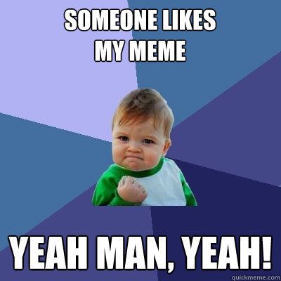 Someone likes my meme Yeah man, yeah! - Someone likes my meme Yeah man, yeah!  Success Kid