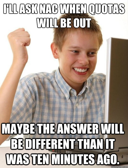 I'll ask NAC when quotas will be out Maybe the answer will be different than it was ten minutes ago. - I'll ask NAC when quotas will be out Maybe the answer will be different than it was ten minutes ago.  First Day on the Internet Kid