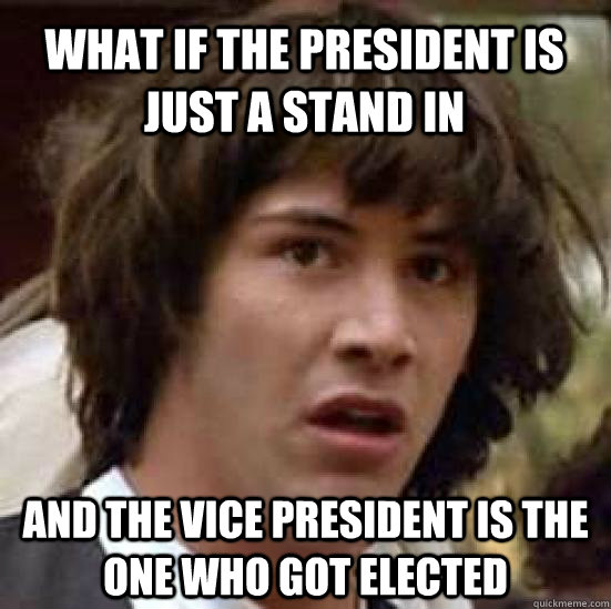 What if the president is just a stand in and the vice president is the one who got elected  conspiracy keanu