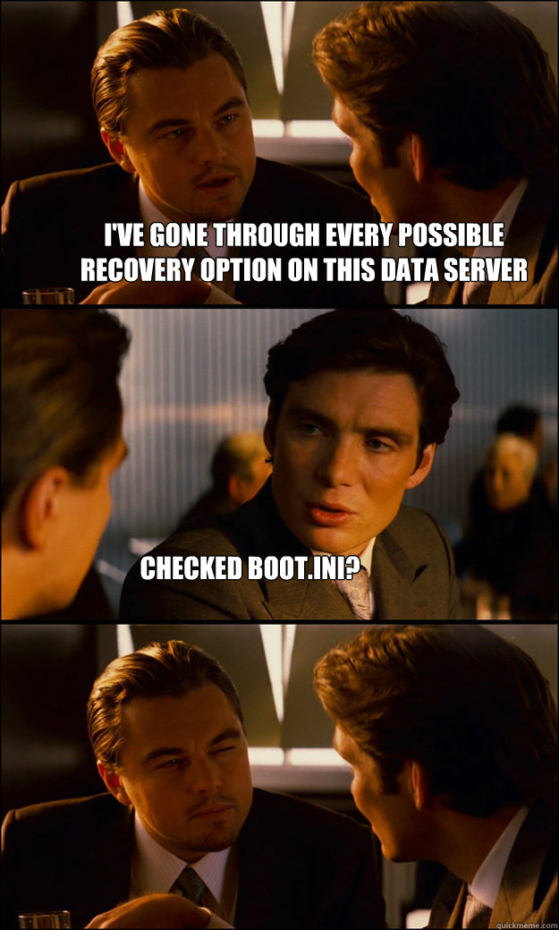 I've gone through every possible recovery option on this data server Checked boot.ini?  Inception