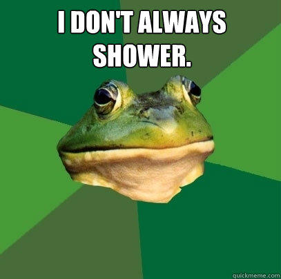 I Don't always shower.   