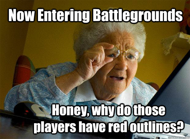 Now Entering Battlegrounds Honey, why do those players have red outlines?  Grandma finds the Internet