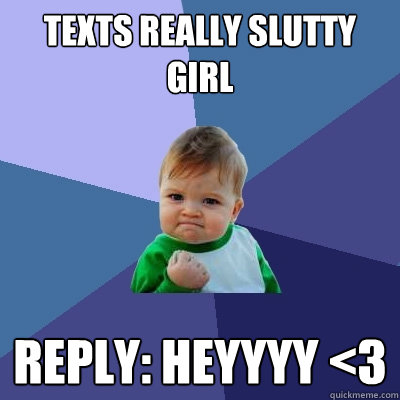 texts really slutty girl reply: Heyyyy <3  Success Kid