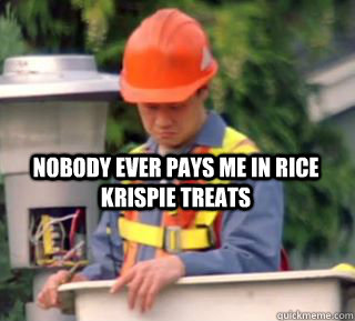 Nobody ever pays me in rice krispie treats - Nobody ever pays me in rice krispie treats  Nobody pays me in gum