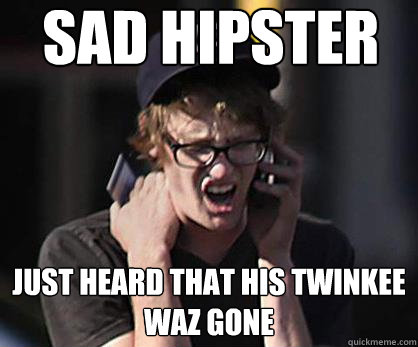 Sad hipster Just heard that his twinkee waz gone  Sad Hipster