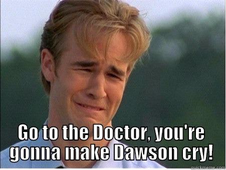  GO TO THE DOCTOR, YOU'RE GONNA MAKE DAWSON CRY! 1990s Problems