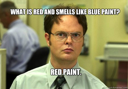 What is red and smells like blue paint? red paint. - What is red and smells like blue paint? red paint.  Schrute