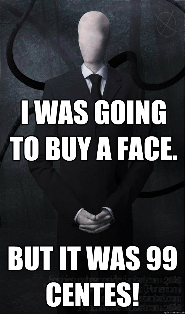 I was going to buy a face. But it was 99 centes!  Slenderman