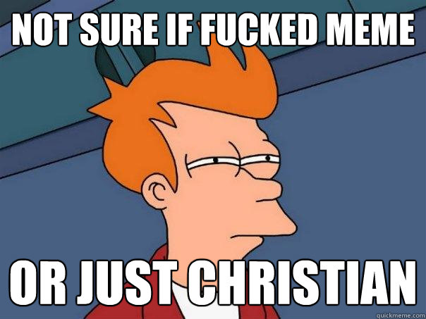 NOt sure if fucked meme or just christian - NOt sure if fucked meme or just christian  Futurama Fry