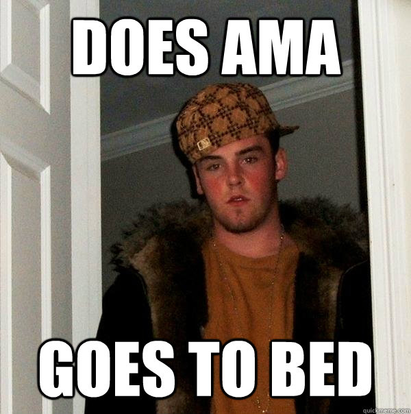 does ama goes to bed  Scumbag Steve