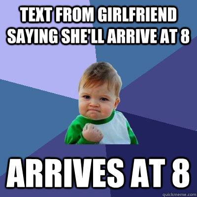 text from girlfriend saying she'll arrive at 8 arrives at 8 - text from girlfriend saying she'll arrive at 8 arrives at 8  Success Kid