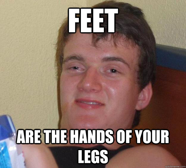 feet are the hands of your legs  10 Guy