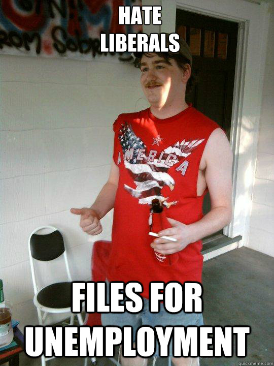 Hate 
Liberals Files for unemployment  Redneck Randal