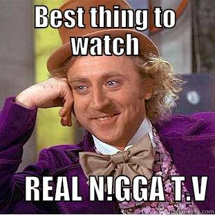 BEST THING TO WATCH      REAL N!GGA T.V Condescending Wonka