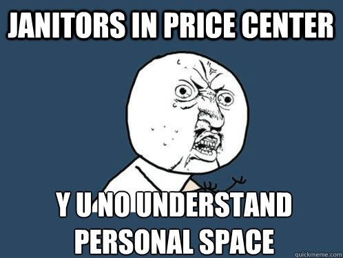 Janitors in price center y u no understand personal space  Y U No