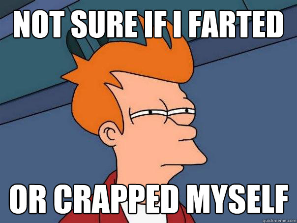 Not sure if I farted or crapped myself  Futurama Fry