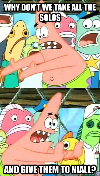 why don't we take all the solos and give them to niall?  - why don't we take all the solos and give them to niall?   Patrick Star