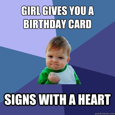 Girl gives you a birthday card signs with a heart  Success Kid